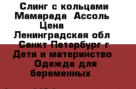  Слинг с кольцами “Мамарада“ Ассоль › Цена ­ 690 - Ленинградская обл., Санкт-Петербург г. Дети и материнство » Одежда для беременных   